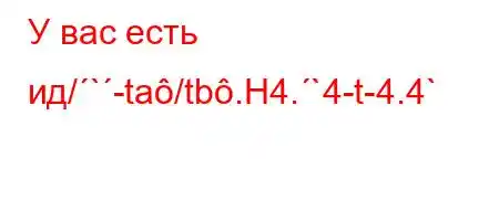 У вас есть ид/`-ta/tb.H4.`4-t-4.4`